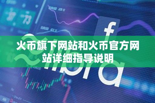 火币旗下网站和火币官方网站详细指导说明 火币旗下网站和火币官方网站详细指导说明
