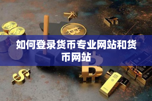 如何登录货币专业网站和货币网站 如何登录货币专业网站和货币网站