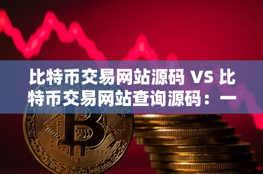 比特币交易网站源码 VS 比特币交易网站查询源码:一位资深加密货币交易网站交易者的指导 比特币交易网站源码 VS 比特币交易网站查询源码:一位资深加密货币交易网站交易者的指导