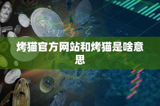 烤猫官方网站和烤猫是啥意思 烤猫官方网站和烤猫是啥意思