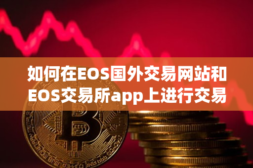 如何在EOS国外交易网站和EOS交易所app上进行交易