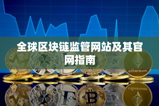 全球区块链监管网站及其官网指南