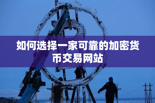 如何选择一家可靠的加密货币交易网站 如何选择一家可靠的加密货币交易网站