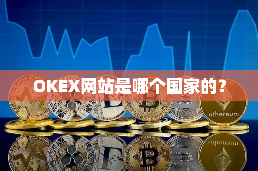 OKEX网站是哪个国家的? OKEX网站是哪个国家的?