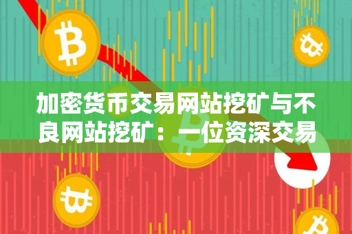 加密货币交易网站挖矿与不良网站挖矿:一位资深交易者的指导 加密货币交易网站挖矿与不良网站挖矿:一位资深交易者的指导