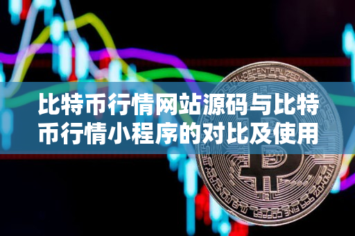 比特币行情网站源码与比特币行情小程序的对比及使用指南 比特币行情网站源码与比特币行情小程序的对比及使用指南