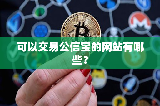 可以交易公信宝的网站有哪些? 可以交易公信宝的网站有哪些?