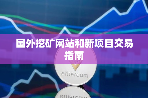 国外挖矿网站和新项目交易指南