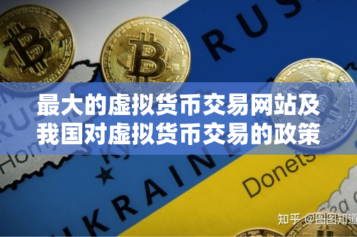 最大的虚拟货币交易网站及我国对虚拟货币交易的政策