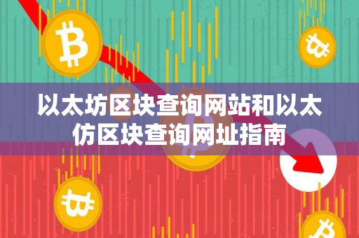 以太坊区块查询网站和以太仿区块查询网址指南 以太坊区块查询网站和以太仿区块查询网址指南