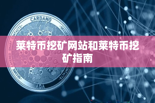 莱特币挖矿网站和莱特币挖矿指南 莱特币挖矿网站和莱特币挖矿指南