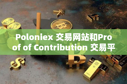 Poloniex 交易网站和Proof of Contribution 交易平台指南