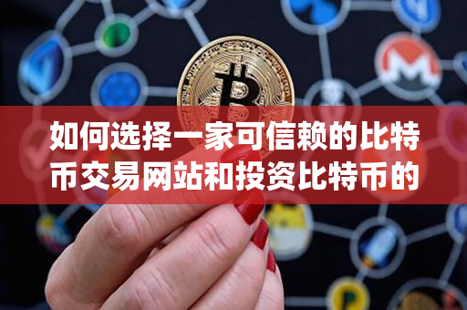 如何选择一家可信赖的比特币交易网站和投资比特币的app? 如何选择一家可信赖的比特币交易网站和投资比特币的app?