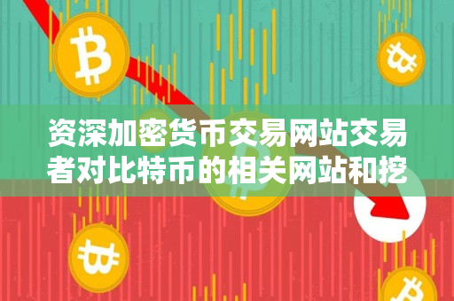 资深加密货币交易网站交易者对比特币的相关网站和挖矿 资深加密货币交易网站交易者对比特币的相关网站和挖矿