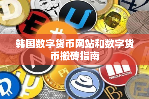 韩国数字货币网站和数字货币搬砖指南 韩国数字货币网站和数字货币搬砖指南