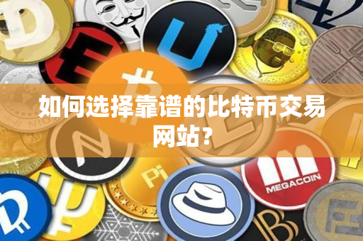 如何选择靠谱的比特币交易网站？