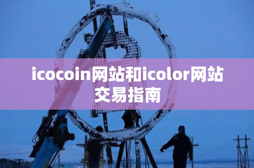 icocoin网站和icolor网站交易指南 icocoin网站和icolor网站交易指南
