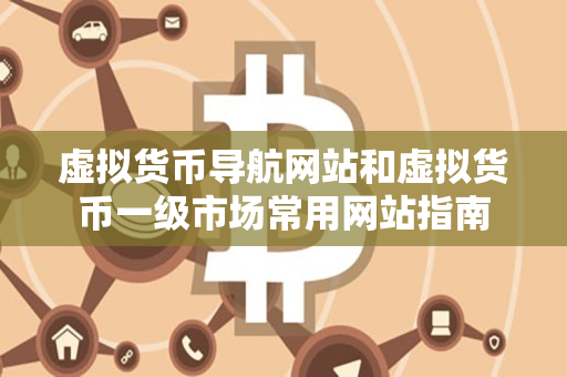 虚拟货币导航网站和虚拟货币一级市场常用网站指南