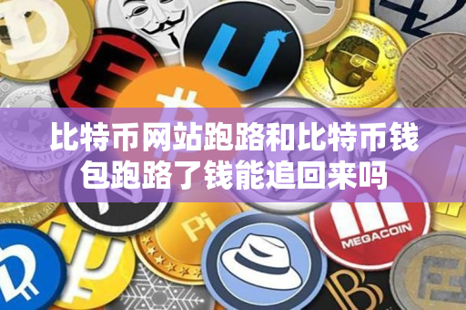 比特币网站跑路和比特币钱包跑路了钱能追回来吗 比特币网站跑路和比特币钱包跑路了钱能追回来吗