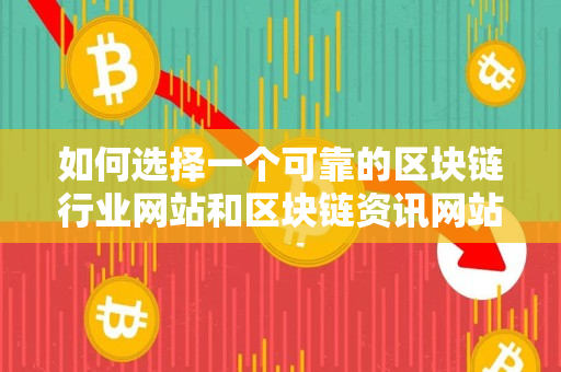 如何选择一个可靠的区块链行业网站和区块链资讯网站