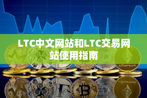 LTC中文网站和LTC交易网站使用指南