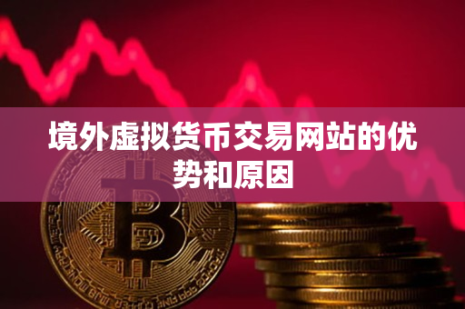 境外虚拟货币交易网站的优势和原因