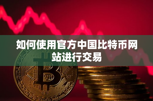 如何使用官方中国比特币网站进行交易
