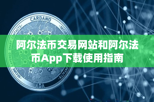 阿尔法币交易网站和阿尔法币App下载使用指南