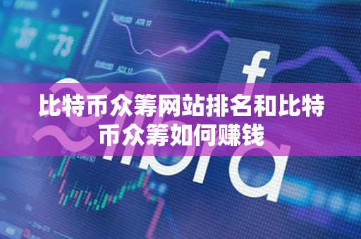 比特币众筹网站排名和比特币众筹如何赚钱 比特币众筹网站排名和比特币众筹如何赚钱