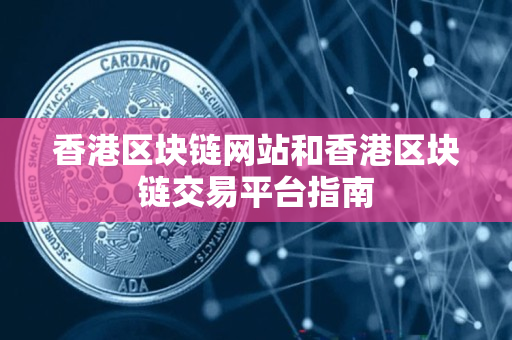 香港区块链网站和香港区块链交易平台指南 香港区块链网站和香港区块链交易平台指南