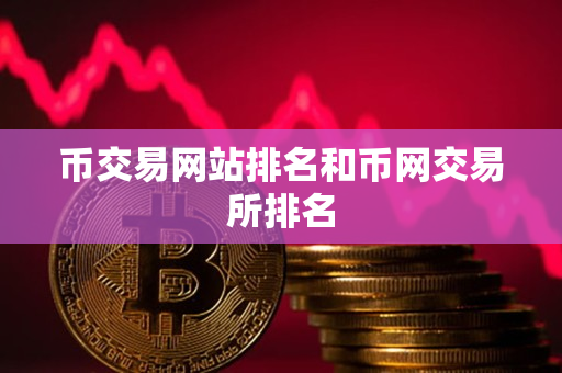 币交易网站排名和币网交易所排名 币交易网站排名和币网交易所排名