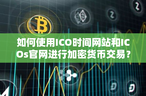 如何使用ICO时间网站和ICOs官网进行加密货币交易? 如何使用ICO时间网站和ICOs官网进行加密货币交易?