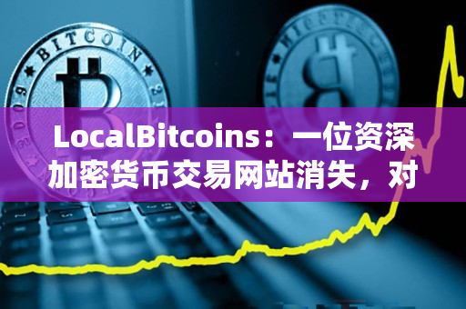 LocalBitcoins:一位资深加密货币交易网站消失,对交易者们意味着什么? LocalBitcoins:一位资深加密货币交易网站消失,对交易者们意味着什么?