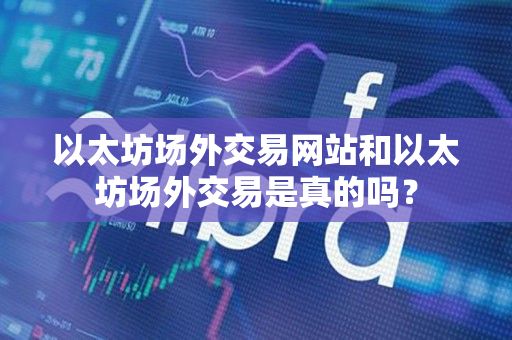 以太坊场外交易网站和以太坊场外交易是真的吗? 以太坊场外交易网站和以太坊场外交易是真的吗?