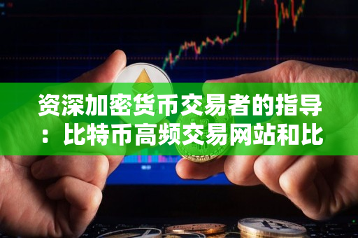 资深加密货币交易者的指导：比特币高频交易网站和比特币高频交易网站排名