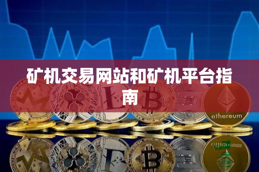 矿机交易网站和矿机平台指南 矿机交易网站和矿机平台指南