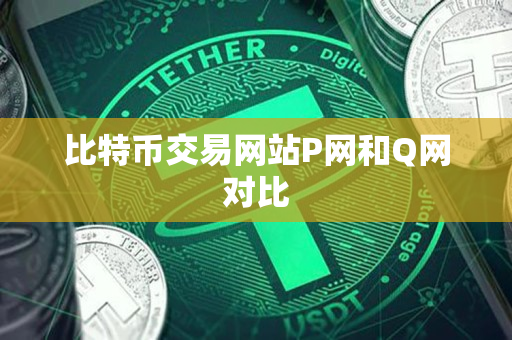 比特币交易网站P网和Q网对比