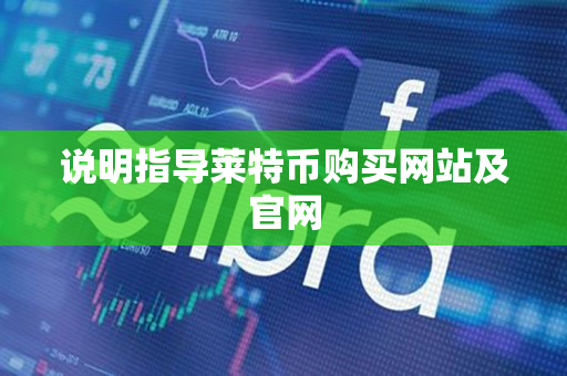 说明指导莱特币购买网站及官网 说明指导莱特币购买网站及官网