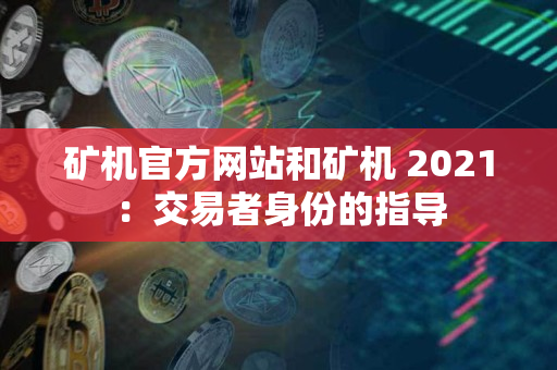 矿机官方网站和矿机 2021:交易者身份的指导 矿机官方网站和矿机 2021:交易者身份的指导