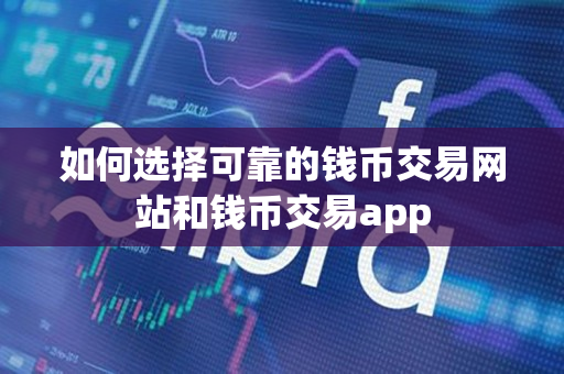 如何选择可靠的钱币交易网站和钱币交易app 如何选择可靠的钱币交易网站和钱币交易app