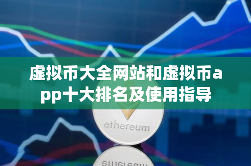 虚拟币大全网站和虚拟币app十大排名及使用指导 虚拟币大全网站和虚拟币app十大排名及使用指导