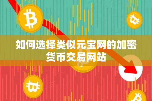 如何选择类似元宝网的加密货币交易网站