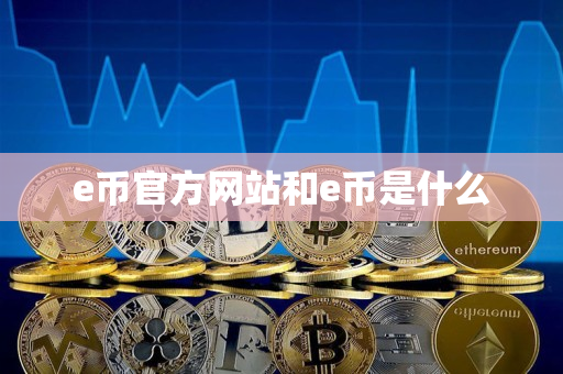 e币官方网站和e币是什么