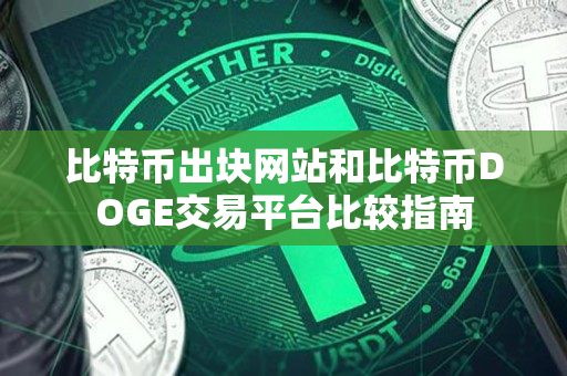 比特币出块网站和比特币DOGE交易平台比较指南 比特币出块网站和比特币DOGE交易平台比较指南