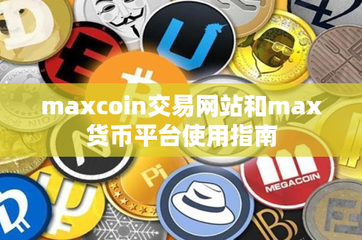 maxcoin交易网站和max货币平台使用指南