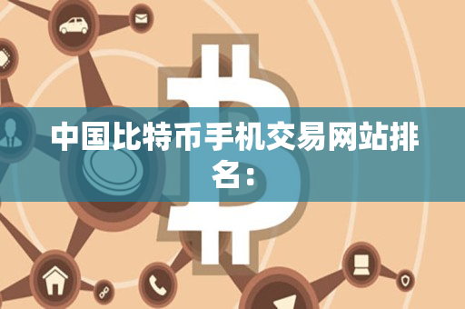 中国比特币手机交易网站排名：