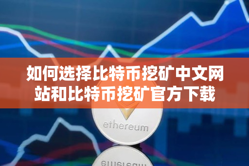 如何选择比特币挖矿中文网站和比特币挖矿官方下载 如何选择比特币挖矿中文网站和比特币挖矿官方下载