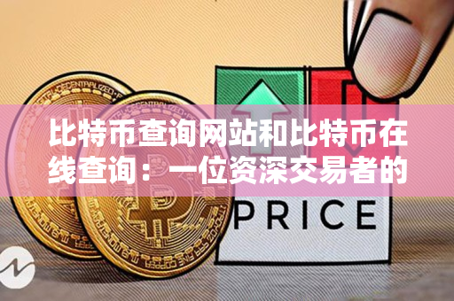 比特币查询网站和比特币在线查询：一位资深交易者的指导