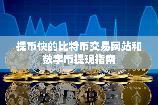 提币快的比特币交易网站和数字币提现指南 提币快的比特币交易网站和数字币提现指南