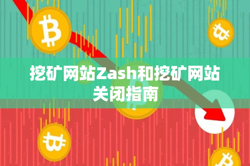 挖矿网站Zash和挖矿网站关闭指南